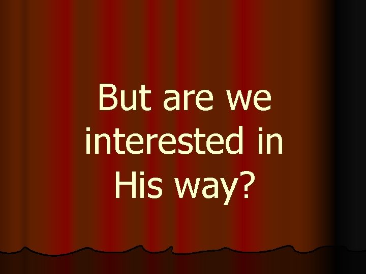 But are we interested in His way? 