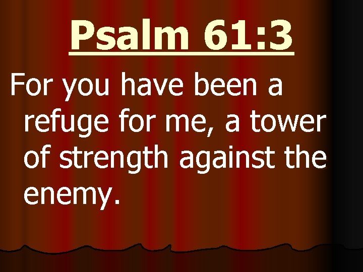 Psalm 61: 3 For you have been a refuge for me, a tower of