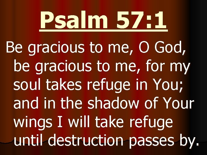 Psalm 57: 1 Be gracious to me, O God, be gracious to me, for