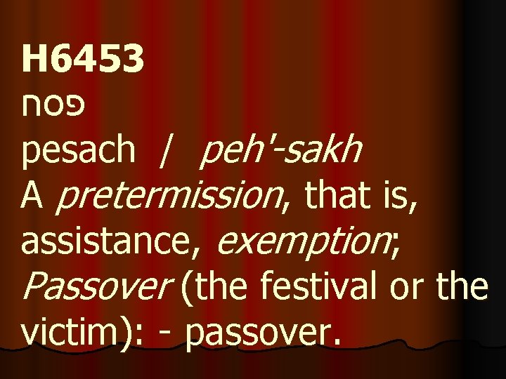 H 6453 פסח pesach / peh'-sakh A pretermission, that is, assistance, exemption; Passover (the