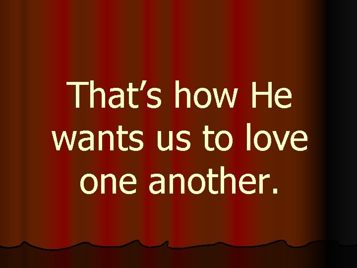 That’s how He wants us to love one another. 