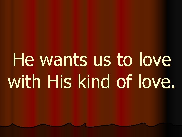 He wants us to love with His kind of love. 
