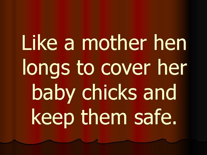 Like a mother hen longs to cover her baby chicks and keep them safe.