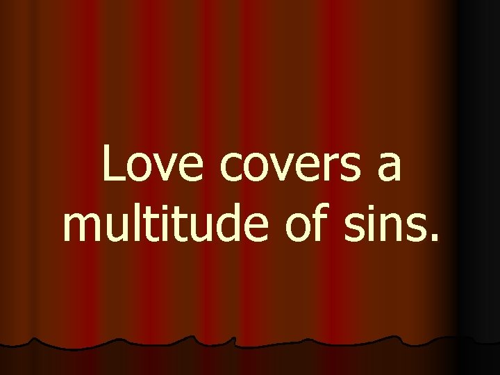 Love covers a multitude of sins. 