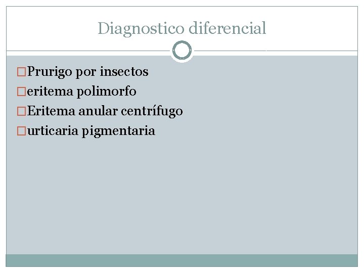 Diagnostico diferencial �Prurigo por insectos �eritema polimorfo �Eritema anular centrífugo �urticaria pigmentaria 