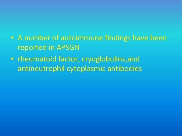  • A number of autoimmune findings have been reported in APSGN • rheumatoid