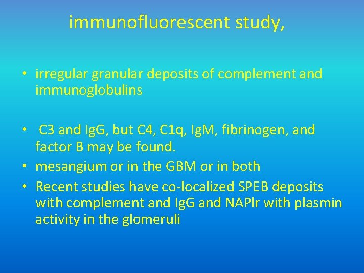 immunofluorescent study, • irregular granular deposits of complement and immunoglobulins • C 3 and
