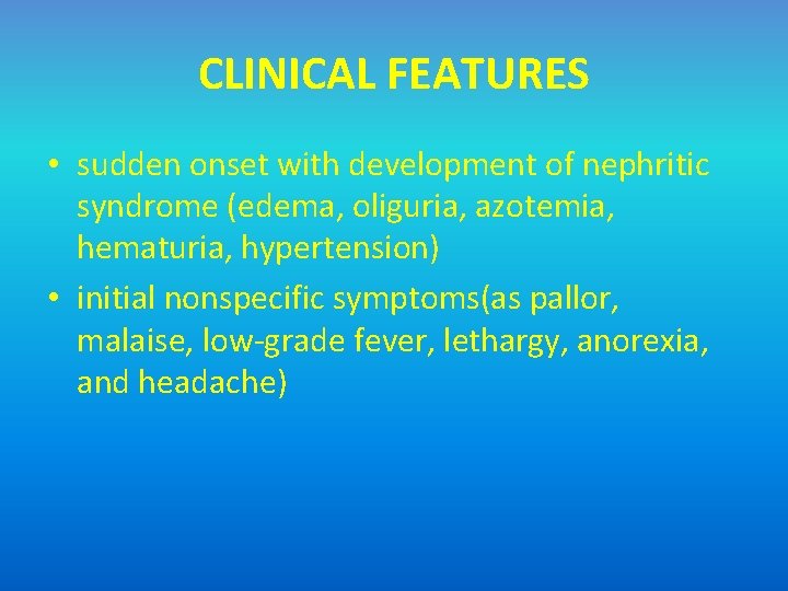 CLINICAL FEATURES • sudden onset with development of nephritic syndrome (edema, oliguria, azotemia, hematuria,