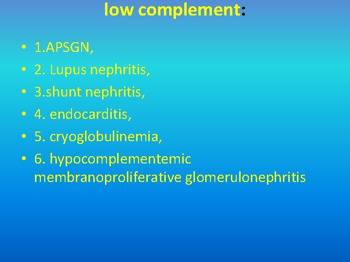 low complement: • • • 1. APSGN, 2. Lupus nephritis, 3. shunt nephritis, 4.