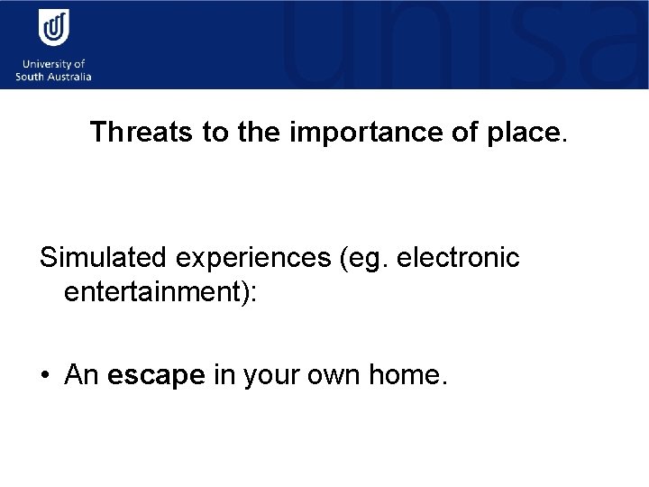 Threats to the importance of place. Simulated experiences (eg. electronic entertainment): • An escape