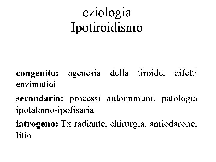 eziologia Ipotiroidismo congenito: agenesia della tiroide, difetti enzimatici secondario: processi autoimmuni, patologia ipotalamo-ipofisaria iatrogeno: