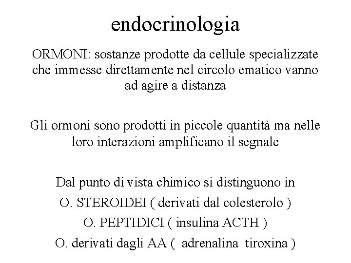 endocrinologia ORMONI: sostanze prodotte da cellule specializzate che immesse direttamente nel circolo ematico vanno