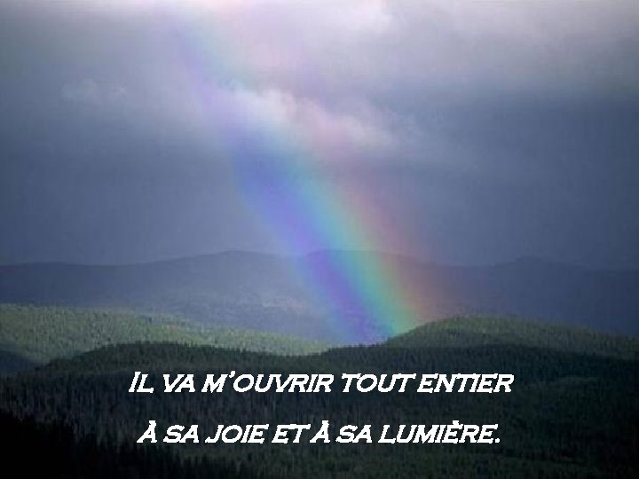 Il va m’ouvrir tout entier à sa joie et à sa lumière. 