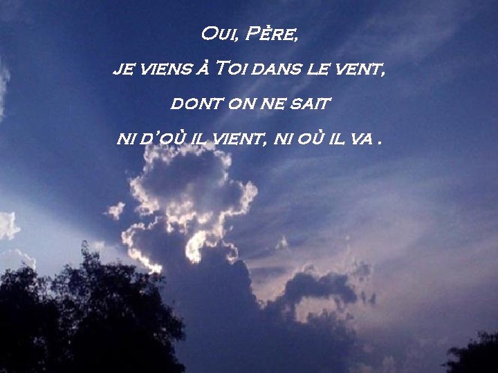 Oui, Père, je viens à Toi dans le vent, dont on ne sait ni
