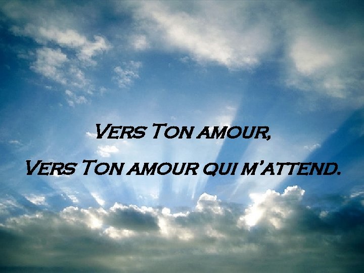 Vers Ton amour, Vers Ton amour qui m’attend. 