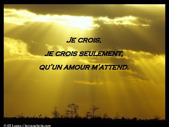 Je crois, je crois seulement, qu’un amour m’attend. 