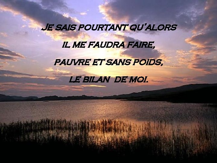 Je sais pourtant qu’alors il me faudra faire, pauvre et sans poids, le bilan