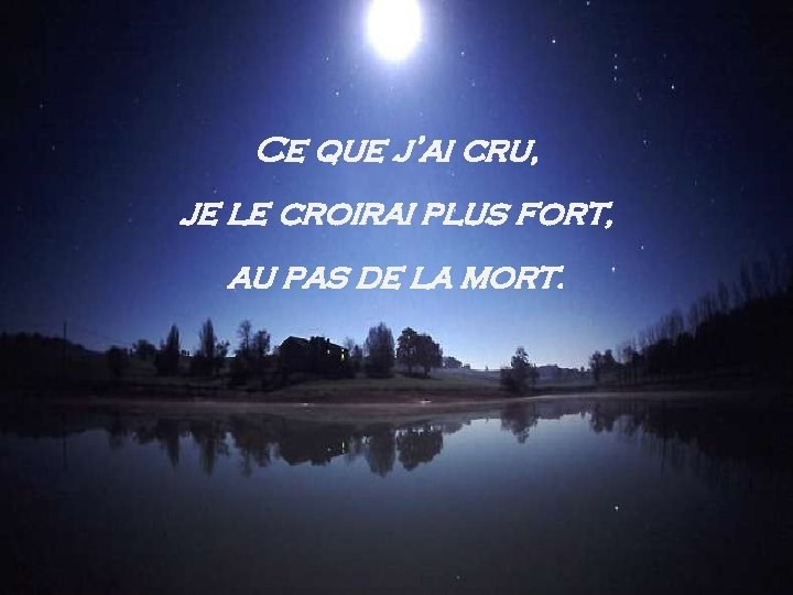 Ce que j’ai cru, je le croirai plus fort, au pas de la mort.