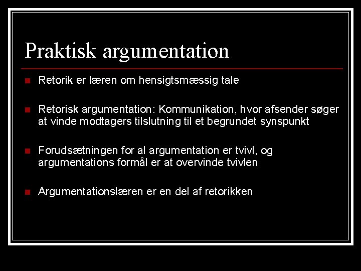 Praktisk argumentation n Retorik er læren om hensigtsmæssig tale n Retorisk argumentation: Kommunikation, hvor Praktisk argumentation n Retorik er læren om hensigtsmæssig tale n Retorisk argumentation: Kommunikation, hvor