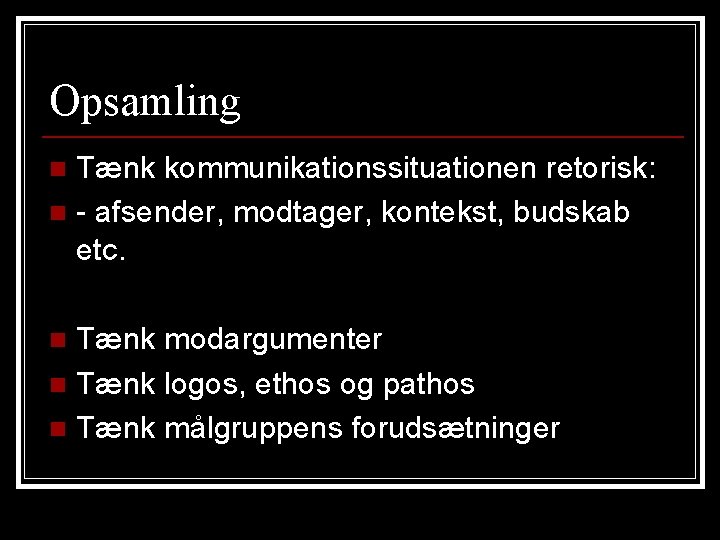 Opsamling Tænk kommunikationssituationen retorisk: n - afsender, modtager, kontekst, budskab etc. n Tænk modargumenter Opsamling Tænk kommunikationssituationen retorisk: n - afsender, modtager, kontekst, budskab etc. n Tænk modargumenter