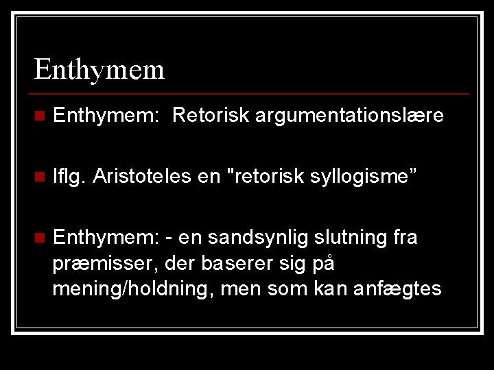 Enthymem n Enthymem: Retorisk argumentationslære n Iflg. Aristoteles en "retorisk syllogisme” n Enthymem: - Enthymem n Enthymem: Retorisk argumentationslære n Iflg. Aristoteles en "retorisk syllogisme” n Enthymem: -