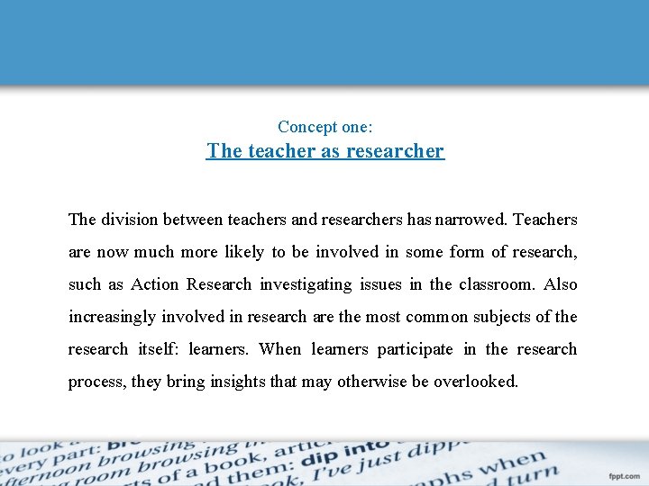 Concept one: The teacher as researcher The division between teachers and researchers has narrowed.