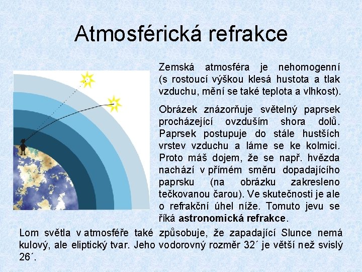 Atmosférická refrakce Zemská atmosféra je nehomogenní (s rostoucí výškou klesá hustota a tlak vzduchu,