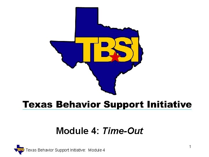 Module 4: Time-Out Texas Behavior Support Initiative: Module 4 1 