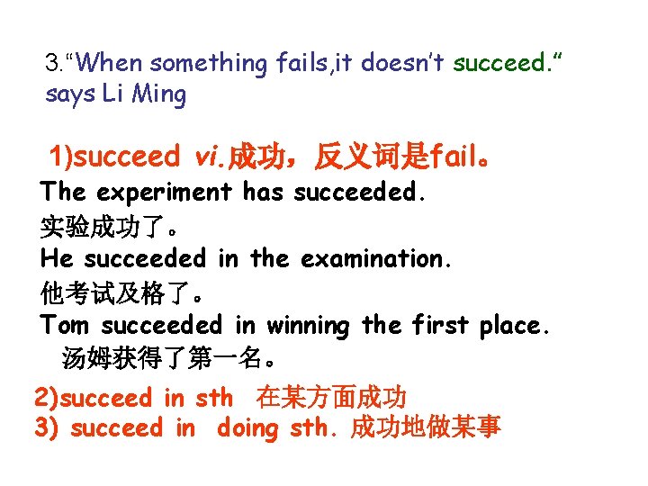 3. “When something fails, it doesn’t succeed. ” says Li Ming 1)succeed vi. 成功，反义词是fail。