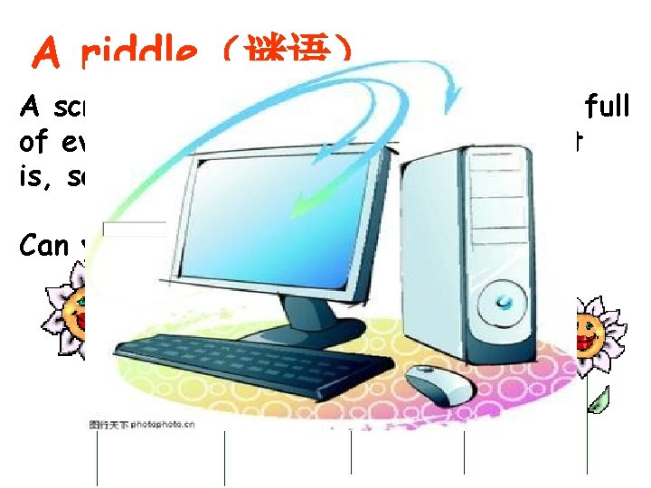 A riddle（谜语） A screen knows everything, a big box is full of everything, if