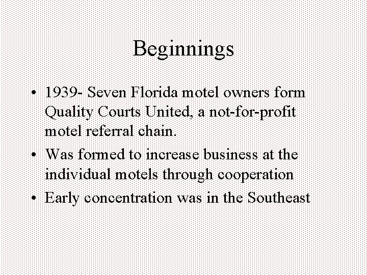 Beginnings • 1939 - Seven Florida motel owners form Quality Courts United, a not-for-profit