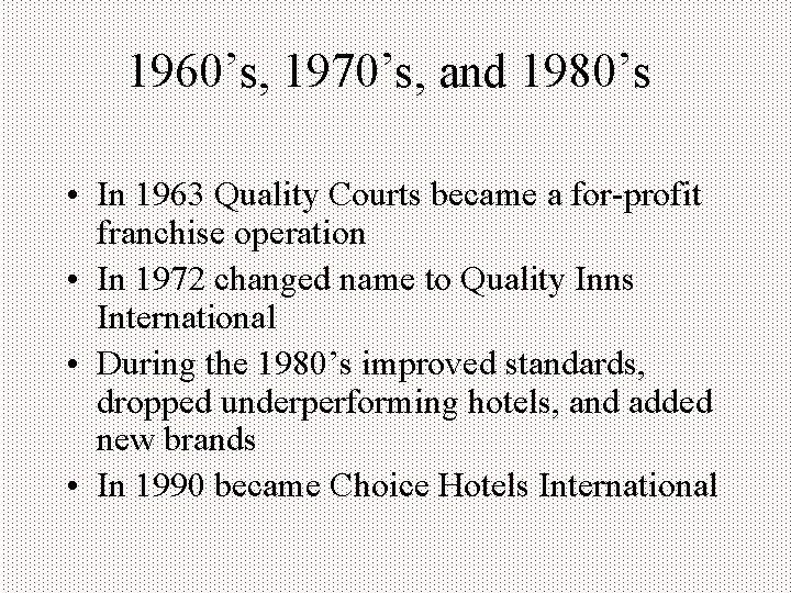 1960’s, 1970’s, and 1980’s • In 1963 Quality Courts became a for-profit franchise operation