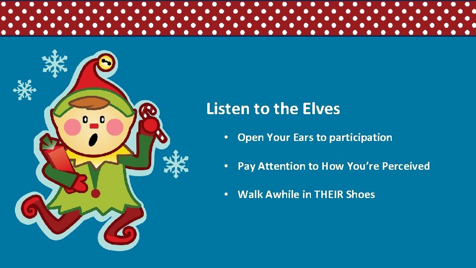 Listen to the Elves • Open Your Ears to participation • Pay Attention to