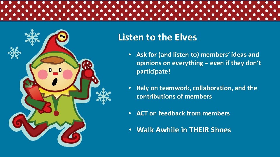Listen to the Elves • Ask for (and listen to) members’ ideas and opinions
