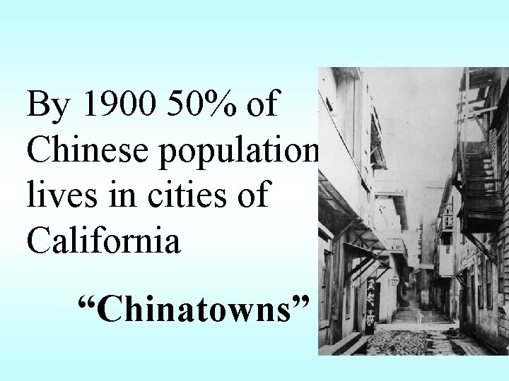 By 1900 50% of Chinese population lives in cities of California “Chinatowns” 