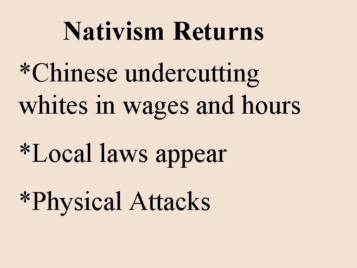 Nativism Returns *Chinese undercutting whites in wages and hours *Local laws appear *Physical Attacks