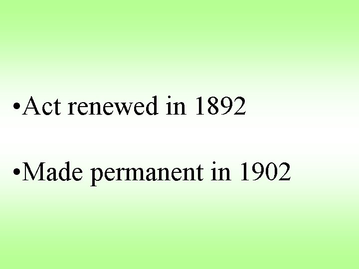  • Act renewed in 1892 • Made permanent in 1902 