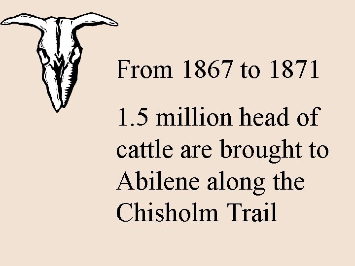 From 1867 to 1871 1. 5 million head of cattle are brought to Abilene