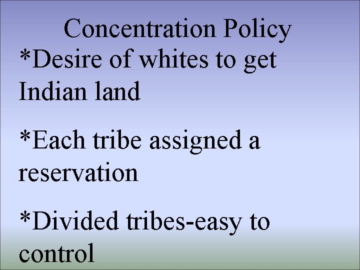 Concentration Policy *Desire of whites to get Indian land *Each tribe assigned a reservation