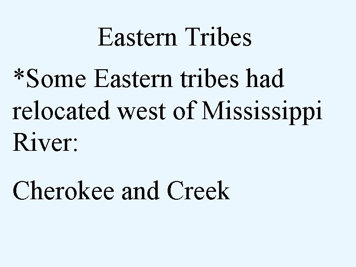 Eastern Tribes *Some Eastern tribes had relocated west of Mississippi River: Cherokee and Creek