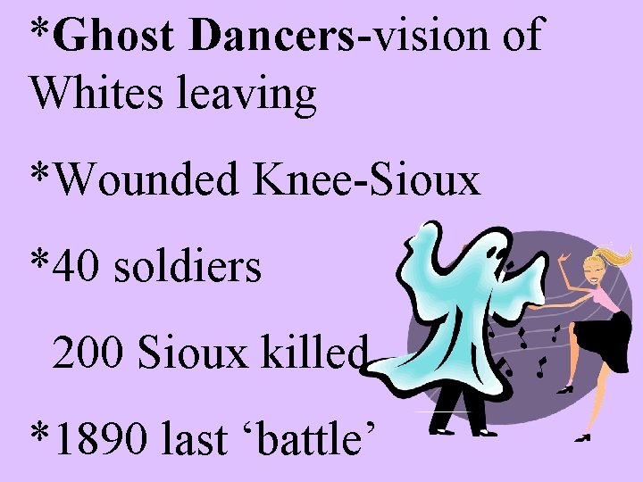 *Ghost Dancers-vision of Whites leaving *Wounded Knee-Sioux *40 soldiers 200 Sioux killed *1890 last