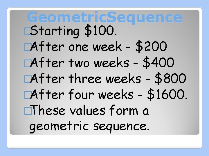 Geometric. Sequence �Starting $100. �After one week - $200 �After two weeks - $400