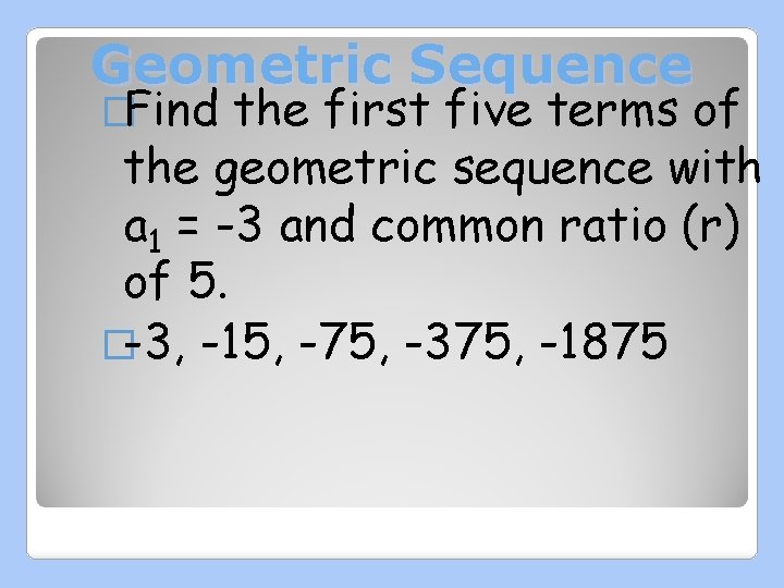 Geometric Sequence �Find the first five terms of the geometric sequence with a 1