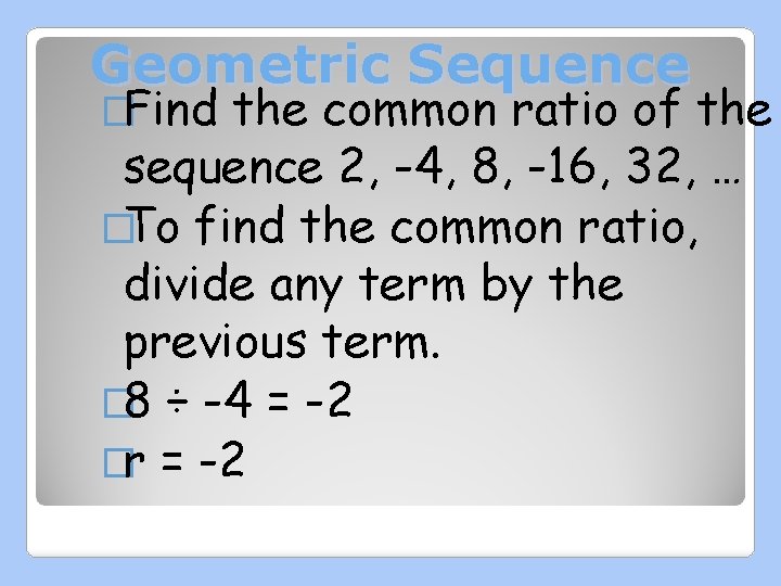 Geometric Sequence �Find the common ratio of the sequence 2, -4, 8, -16, 32,