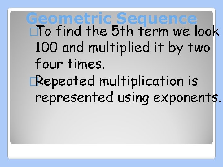 Geometric Sequence �To find the 5 th term we look 100 and multiplied it