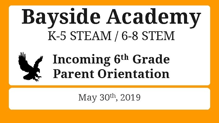 Bayside Academy K-5 STEAM / 6 -8 STEM Incoming 6 th Grade Parent Orientation