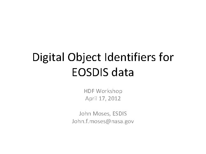 Digital Object Identifiers for EOSDIS data HDF Workshop April 17, 2012 John Moses, ESDIS