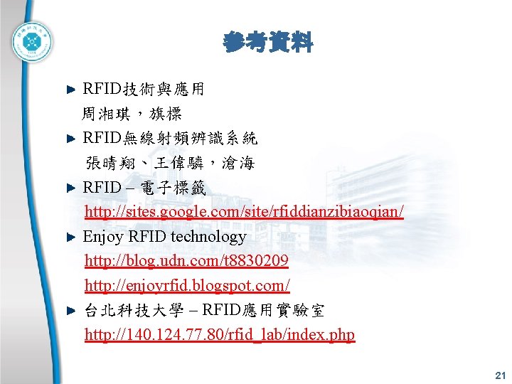 參考資料 RFID技術與應用 周湘琪，旗標 RFID無線射頻辨識系統 張晴翔、王偉驎，滄海 RFID – 電子標籤 http: //sites. google. com/site/rfiddianzibiaoqian/ Enjoy RFID