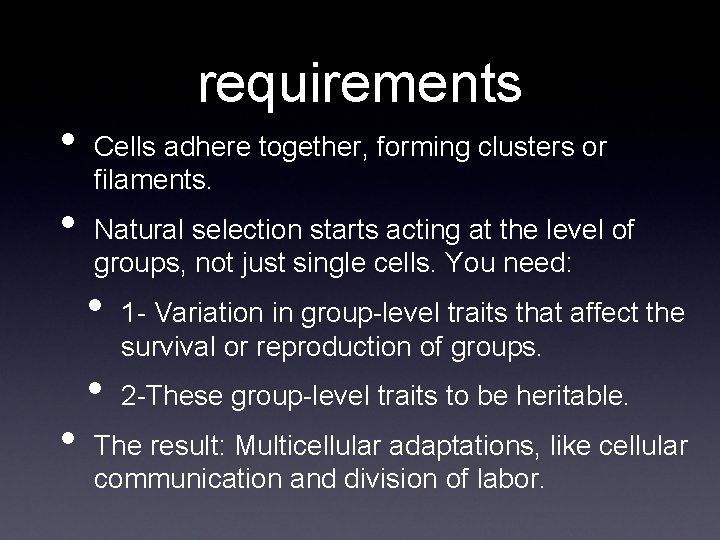  • • requirements Cells adhere together, forming clusters or filaments. Natural selection starts