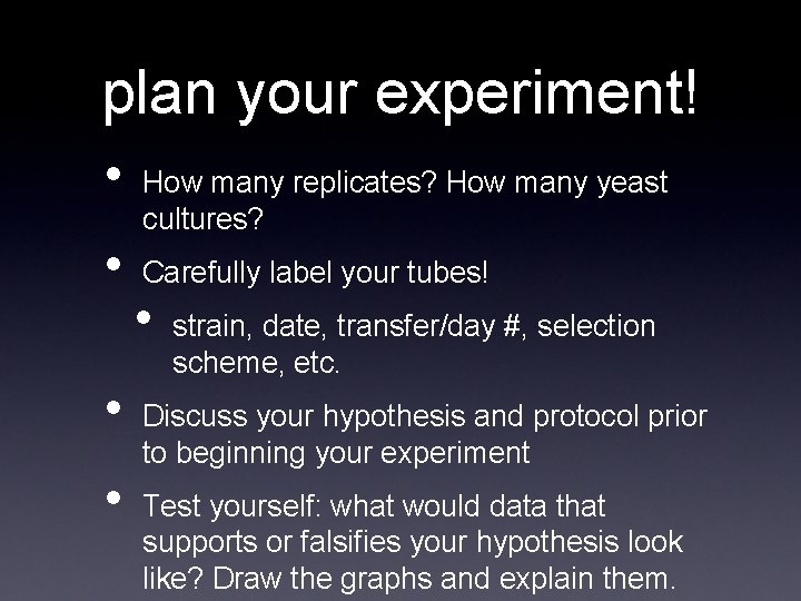 plan your experiment! • • How many replicates? How many yeast cultures? Carefully label